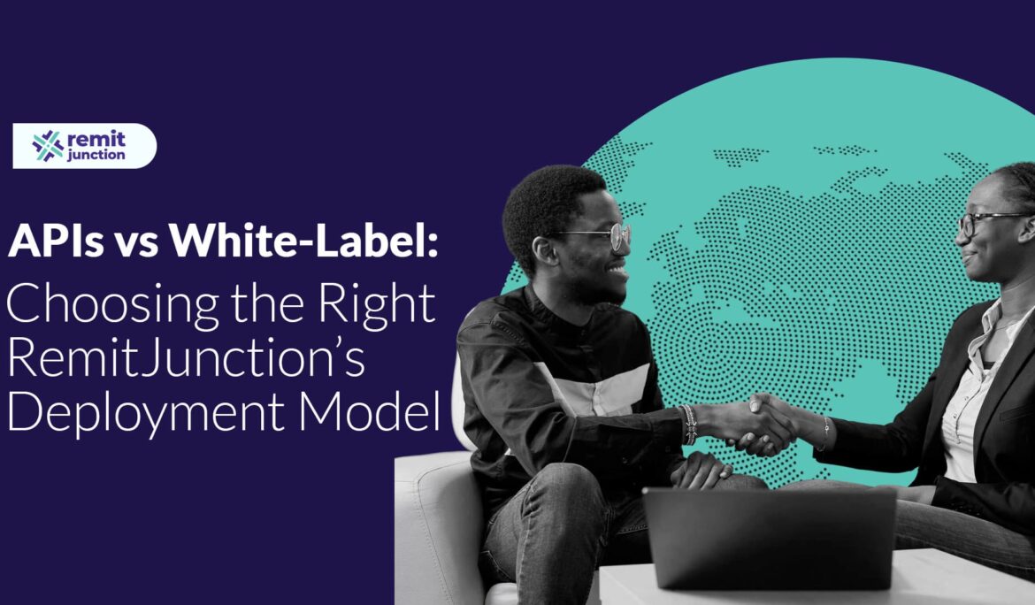 APIs vs White-Label Choosing the Right RemitJunction’s Deployment